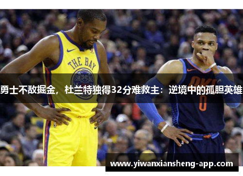勇士不敌掘金，杜兰特独得32分难救主：逆境中的孤胆英雄