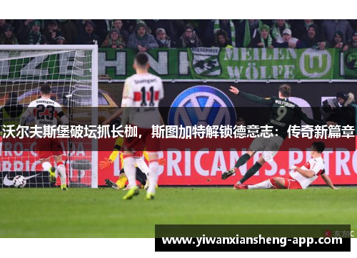 沃尔夫斯堡破坛抓长枷，斯图加特解锁德意志：传奇新篇章
