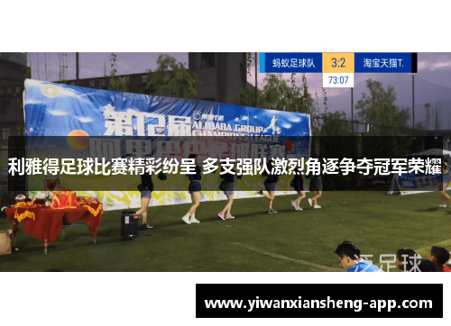 利雅得足球比赛精彩纷呈 多支强队激烈角逐争夺冠军荣耀