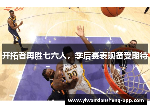 开拓者再胜七六人，季后赛表现备受期待
