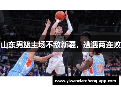 山东男篮主场不敌新疆，遭遇两连败