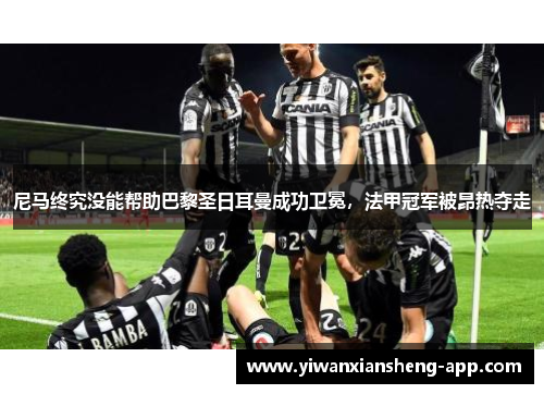 尼马终究没能帮助巴黎圣日耳曼成功卫冕，法甲冠军被昂热夺走