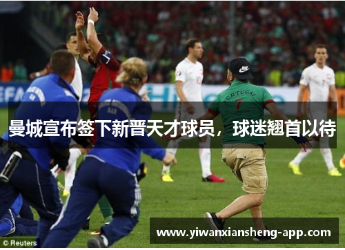 曼城宣布签下新晋天才球员，球迷翘首以待