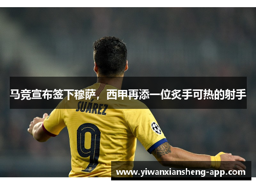 马竞宣布签下穆萨，西甲再添一位炙手可热的射手