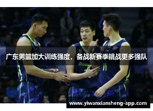 广东男篮加大训练强度，备战新赛季挑战更多强队