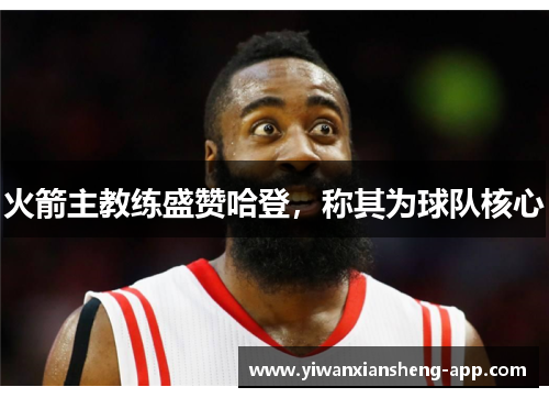 火箭主教练盛赞哈登，称其为球队核心