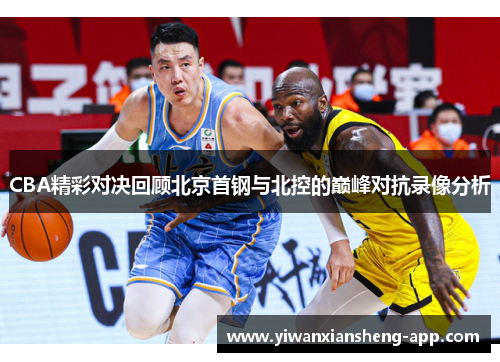 CBA精彩对决回顾北京首钢与北控的巅峰对抗录像分析