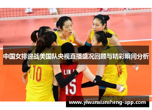 中国女排迎战美国队央视直播盛况回顾与精彩瞬间分析