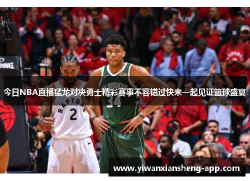 今日NBA直播猛龙对决勇士精彩赛事不容错过快来一起见证篮球盛宴